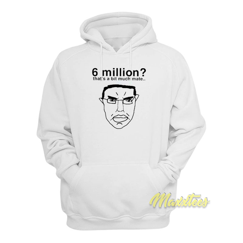 6 Million That's A Bit Much Mate Hoodie