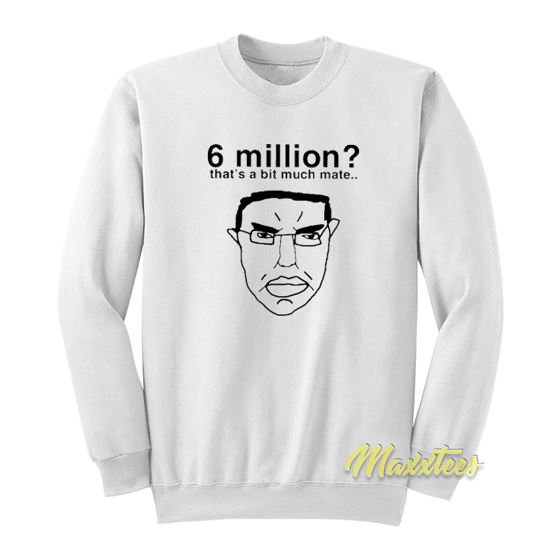 6 Million That's A Bit Much Mate Sweatshirt
