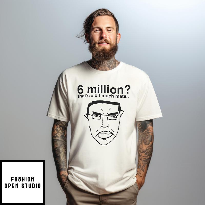6 Million That’s A Bit Much Mate T-shirt
