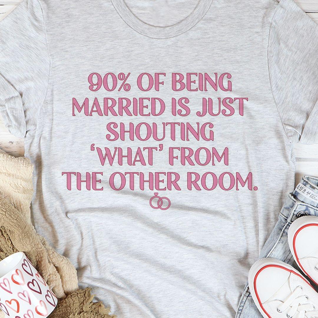 90% Of Being Married Is Just Shouting "what" From The Other Room Rings Shirt