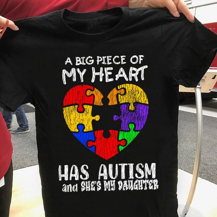 A Big Piece Of My Heart Has Autism And She's My Daughter Family Love Autism Heart Shirt