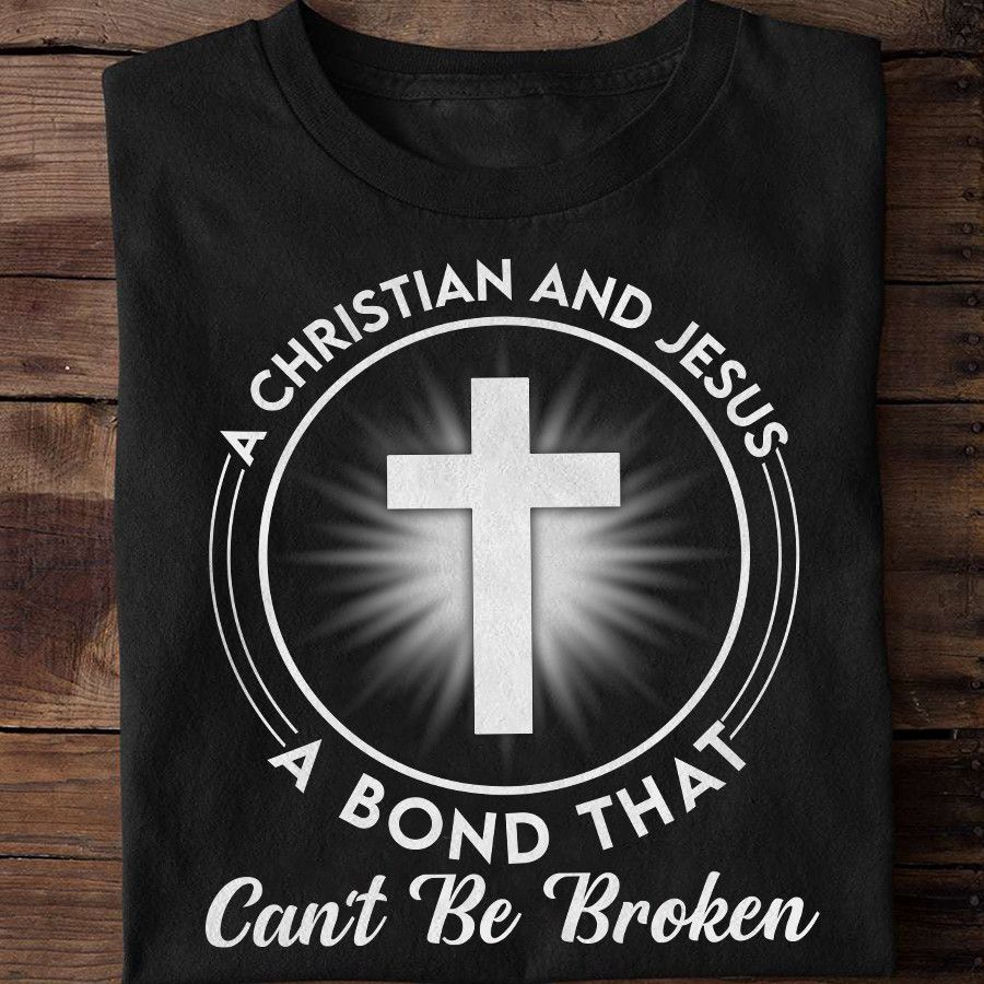 A Christian And Jesus A Bond That Can't Be Broken, Love God Shirt