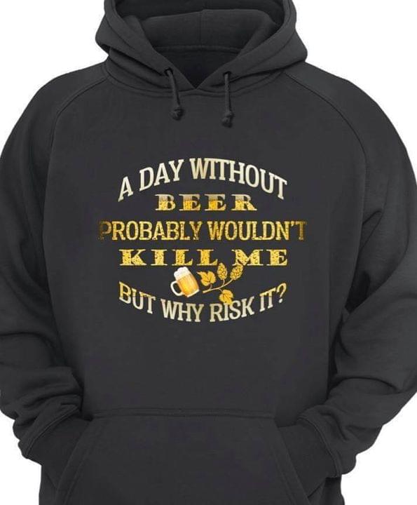 A Day Without Beer Probably Wouldn't Kill Me But Why Risk It Beer Leaves Shirt