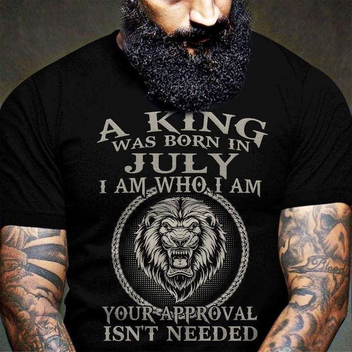 A King Was Born In July I Am Who I Am Your Approval Isn't Needed Angry Lion Shirt