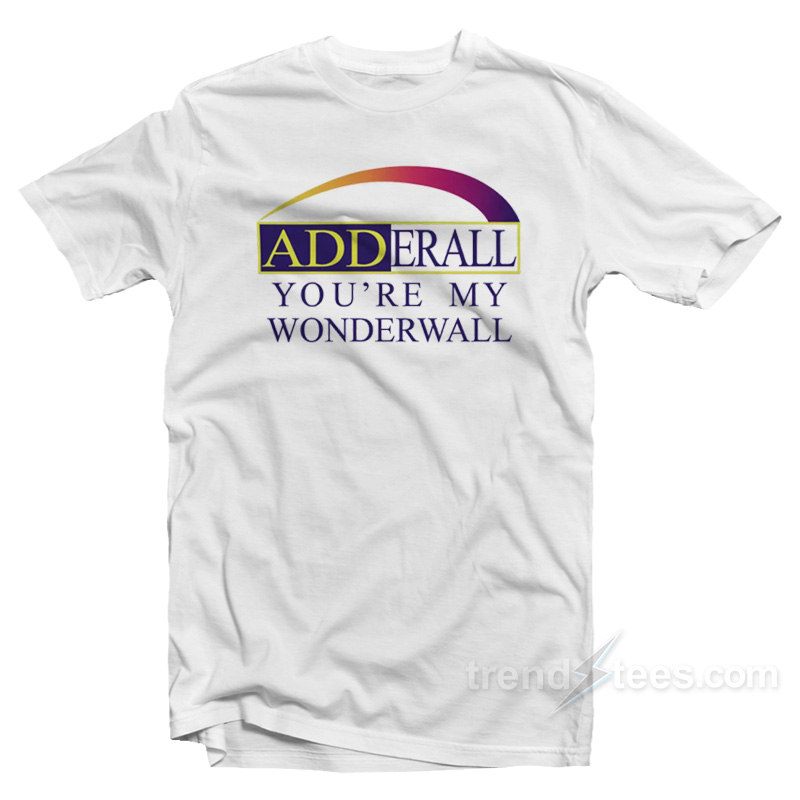 Adderall You're My Wonderwall T-shirt