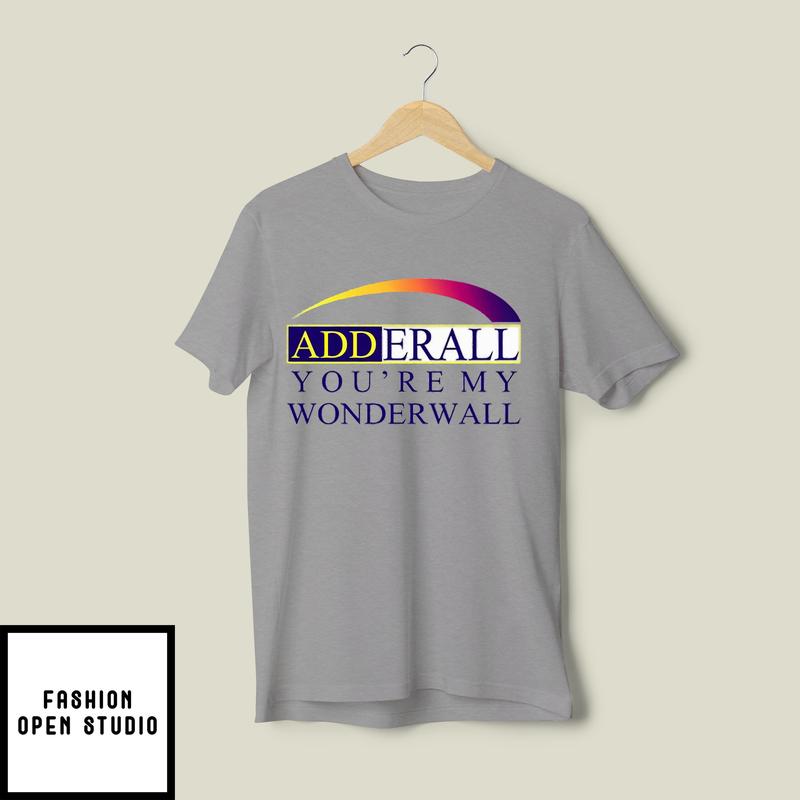 Adderall You’re My Wonderwall T-shirt