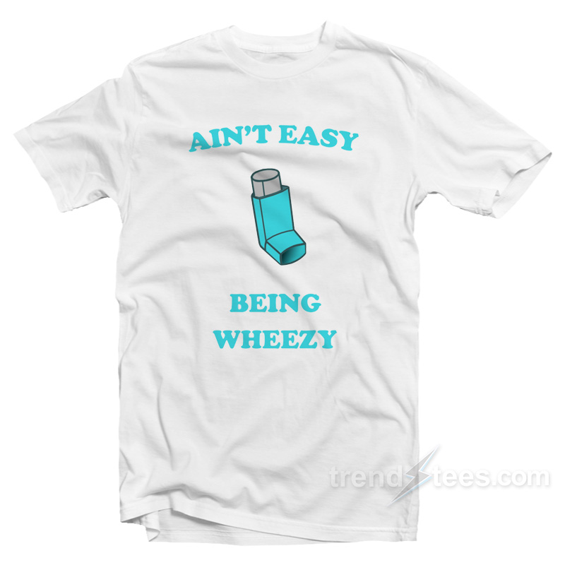 Ain't Easy Being Wheezy T-shirt