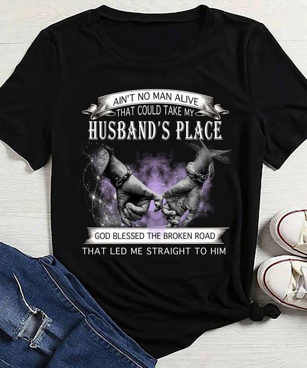 Ain't No Man Alive That Could Take My Husband's Place God Blessed The Broken Road That Led Me Straight To Him Promise Hands Shirt