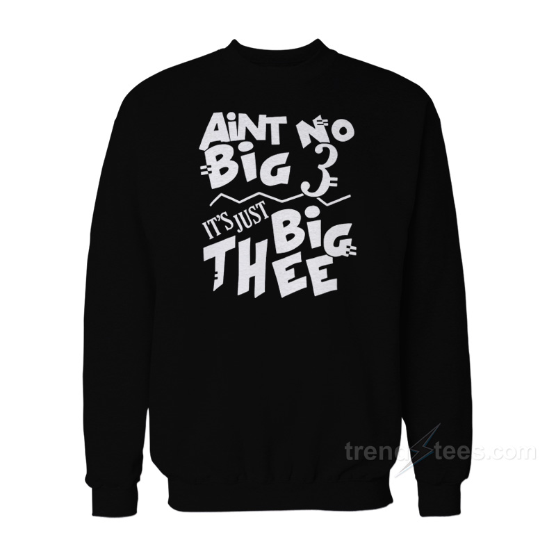 Aint No Big 3 It's Just Big Thee Sweatshirt