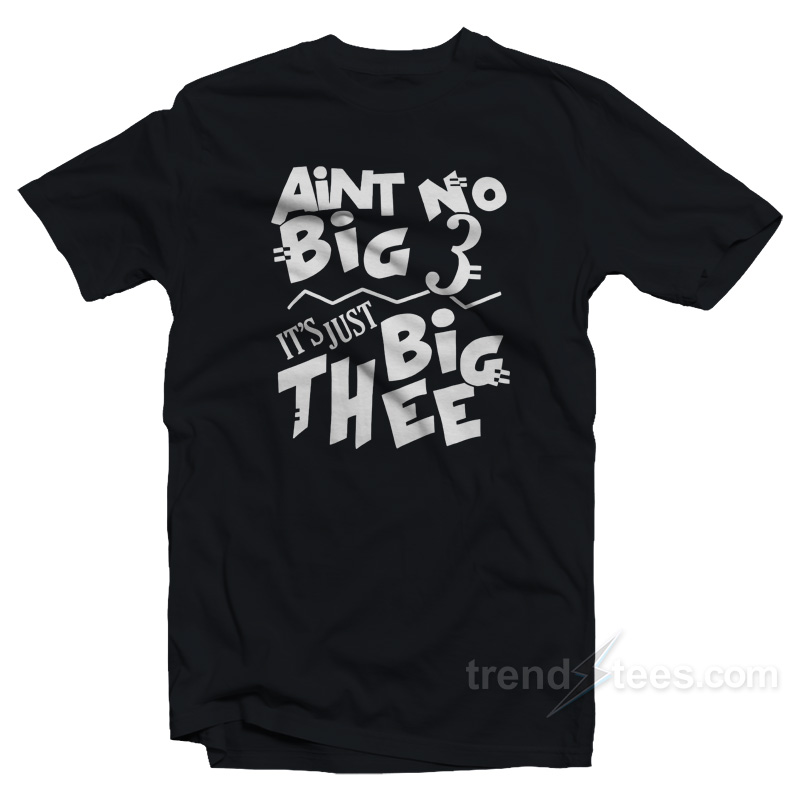 Aint No Big 3 It's Just Big Thee T-shirt