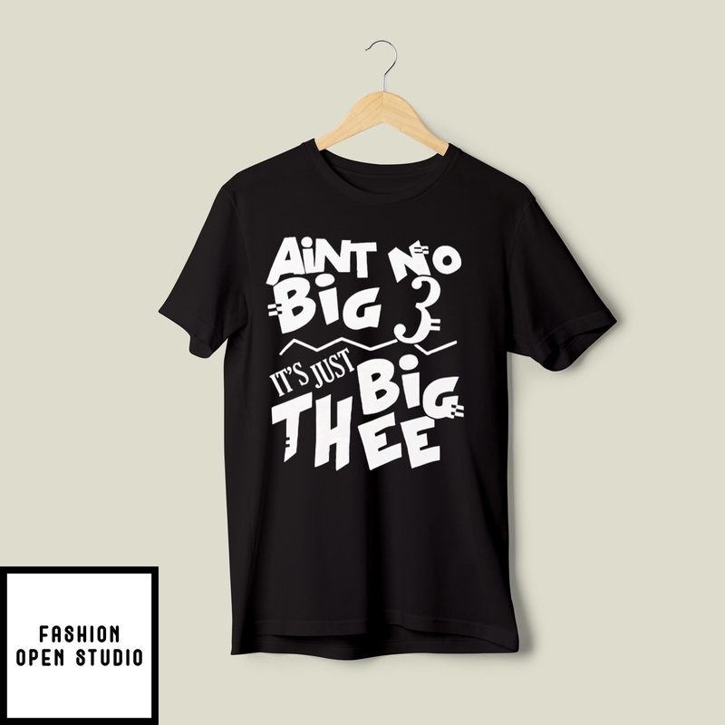 Aint No Big 3 It’s Just Big Thee T-shirt