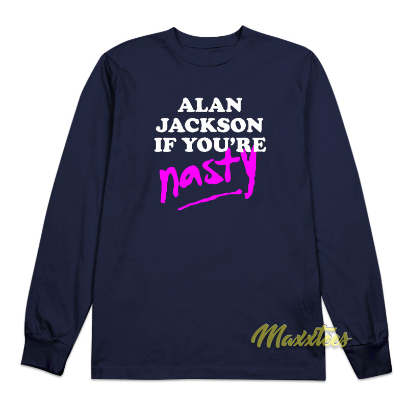Alan Jackson If You're Nasty Long Sleeve Shirt