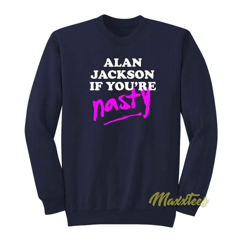 Alan Jackson If You're Nasty Sweatshirt