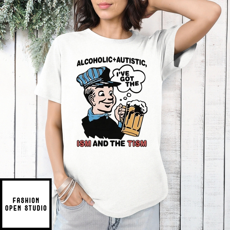 Alcoholic Autistic I’ve Got The Ism And The Tism T-shirt
