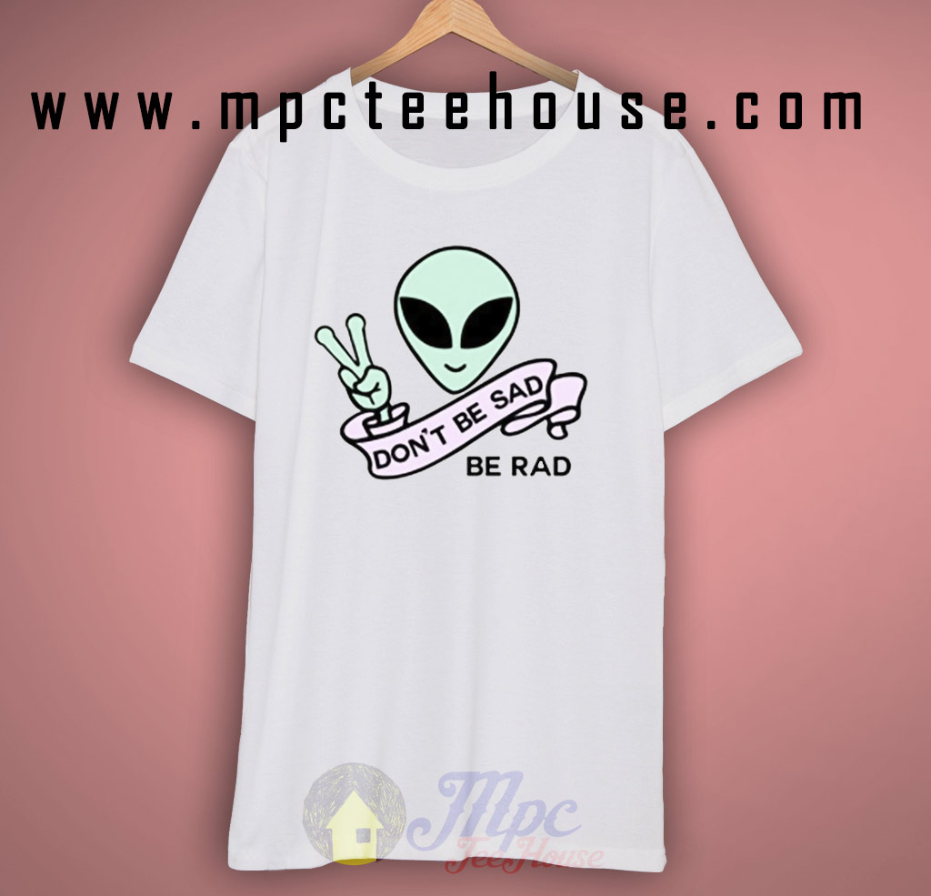Alien Quote Don't Be Sad Be Rad T Shirt