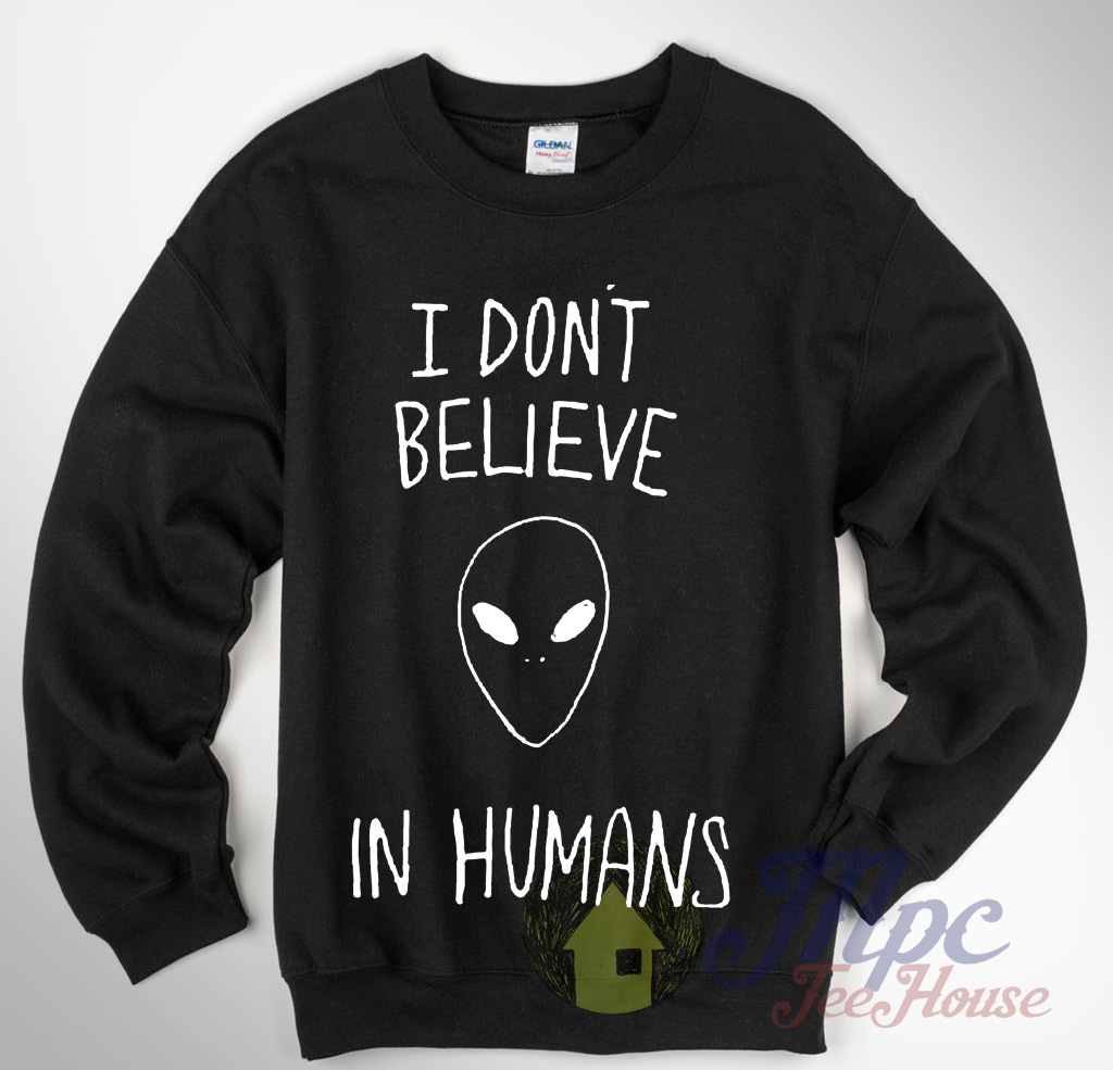 Alien Quote I Don't Believe In Humans Sweatshirt