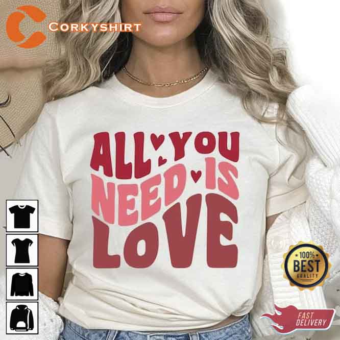All You Need Is Love T-shirt Gift For Valentine’s Day