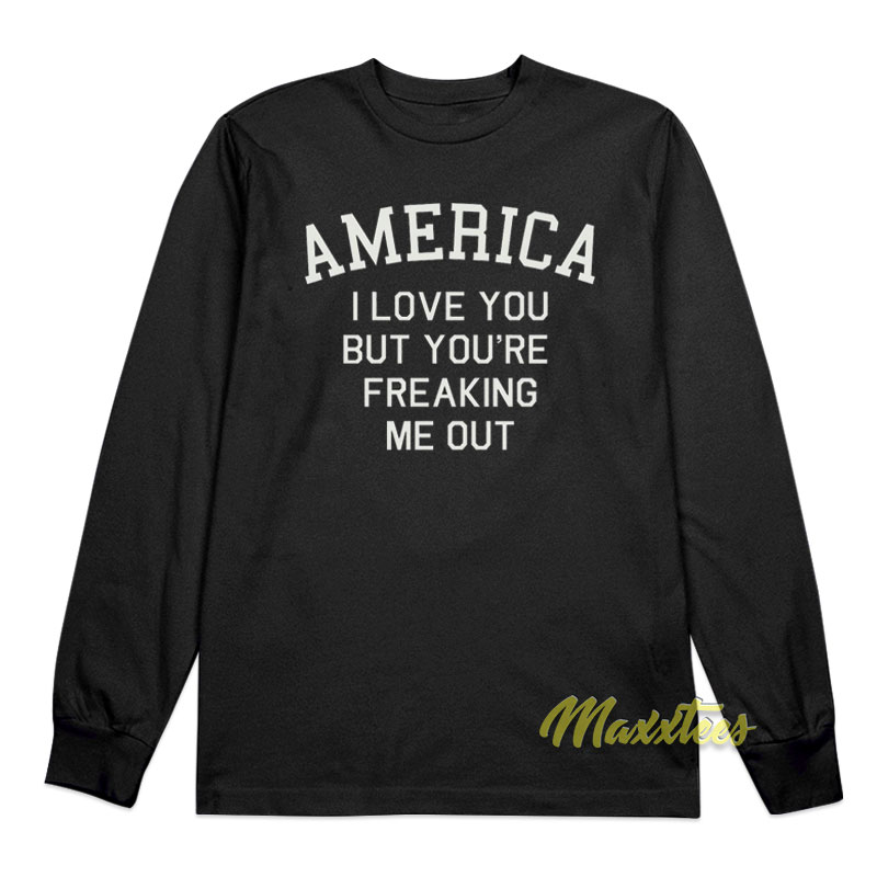 America I Love You But You're Freaking Me Out Long Sleeve Shirt