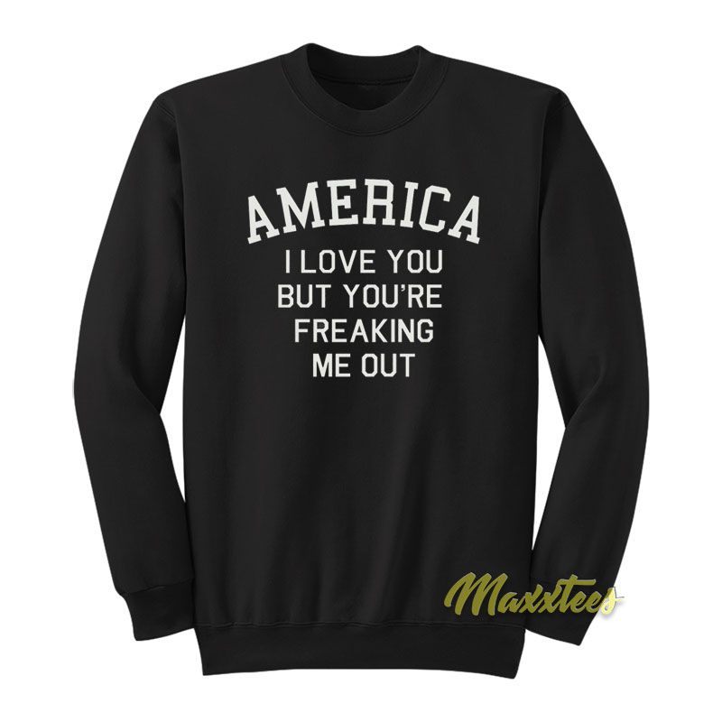 America I Love You But You're Freaking Me Out Sweatshirt