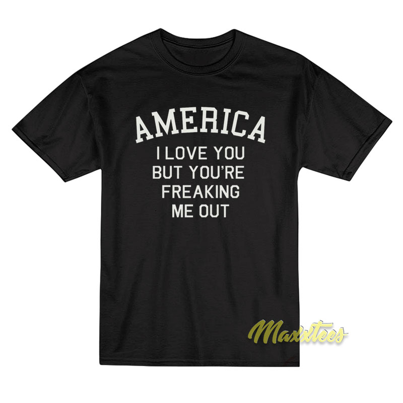 America I Love You But You're Freaking Me Out T-shirt