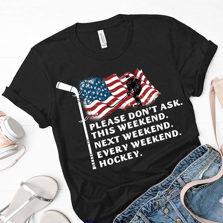 American Hockey Please Don't Ask This Weekend Next Weekend Every Weekend Hockey Shirt