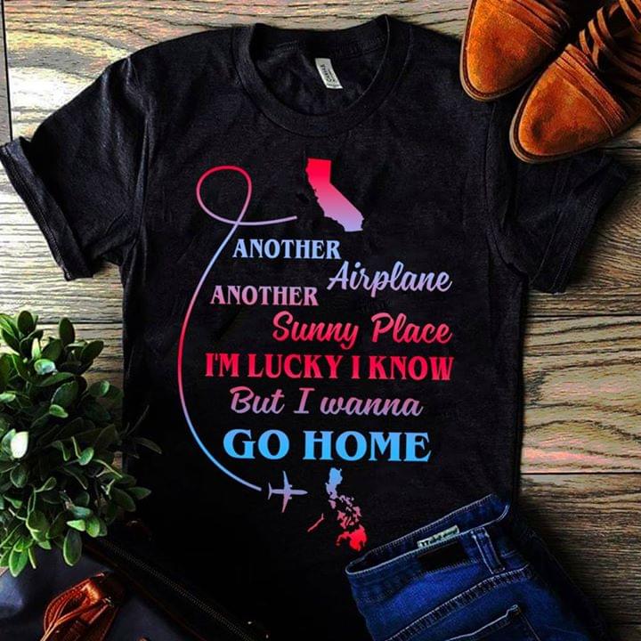 Another Airplane Another Sunny Place I'm Lucky I Know But I Wanna Go Home Shirt