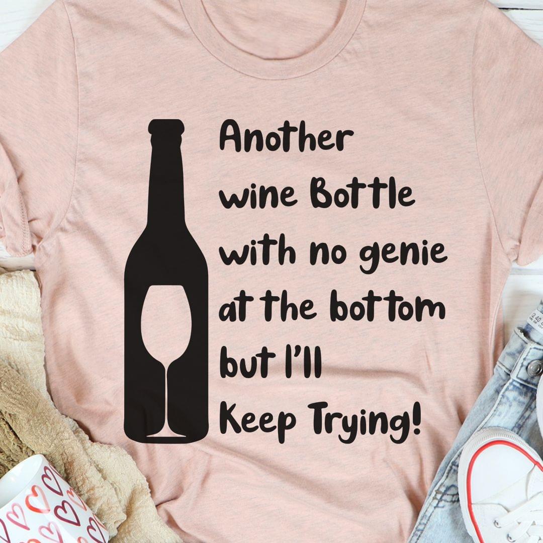 Another Wine Bottle With No Genie At The Bottom But I'll Keep Trying Shirt