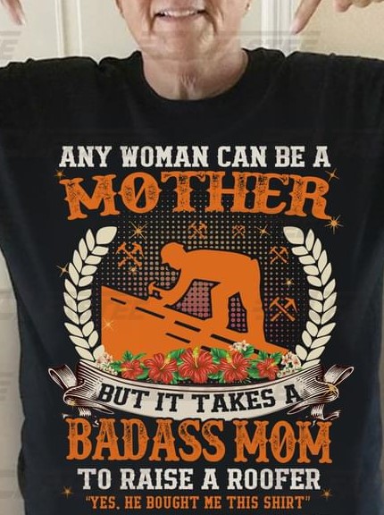 Any Woman Can Be A Mother But Badass Mom Raise A Roofer Mother's Day Gift For Mommy Shirt