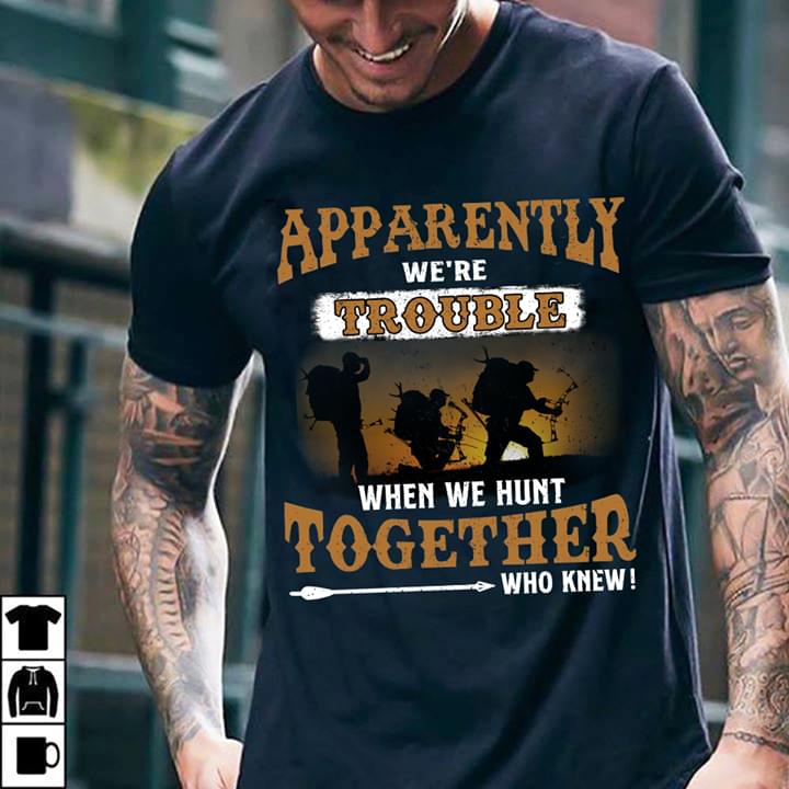 Apparently We're Trouble When We Hunt Togetther Who Knew Shirt
