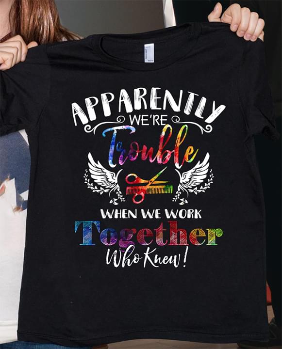 Apparently We're Trouble When We Work Shirt