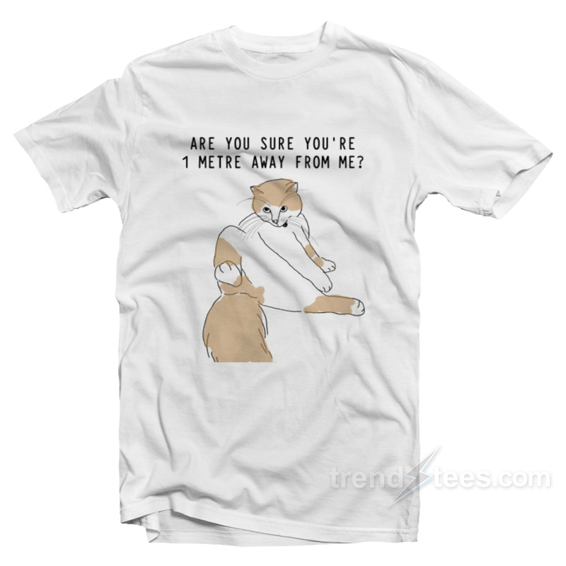 Are You Sure You're 1 Metre Away From Me T-shirt