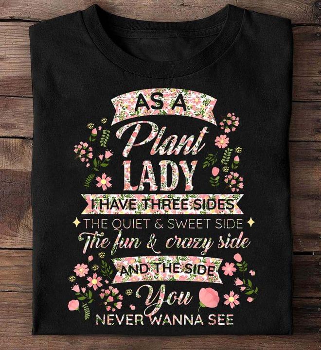 As A Plant Lady I Have Three Sides The Quiet & Sweet Side The Fun & Crazy Side Flowers Shirt