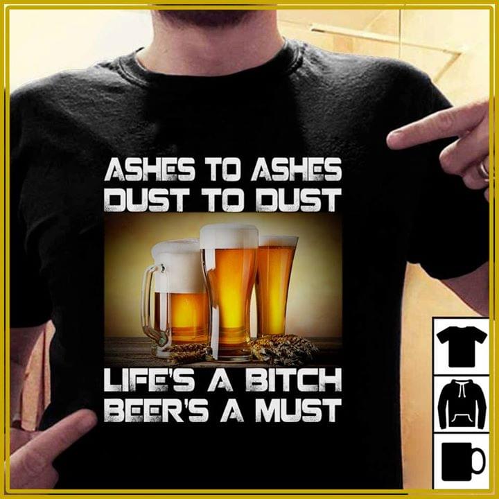 Ashes To Ashes Dust To Dust Life's A Bitch Beer's A Must Shirt