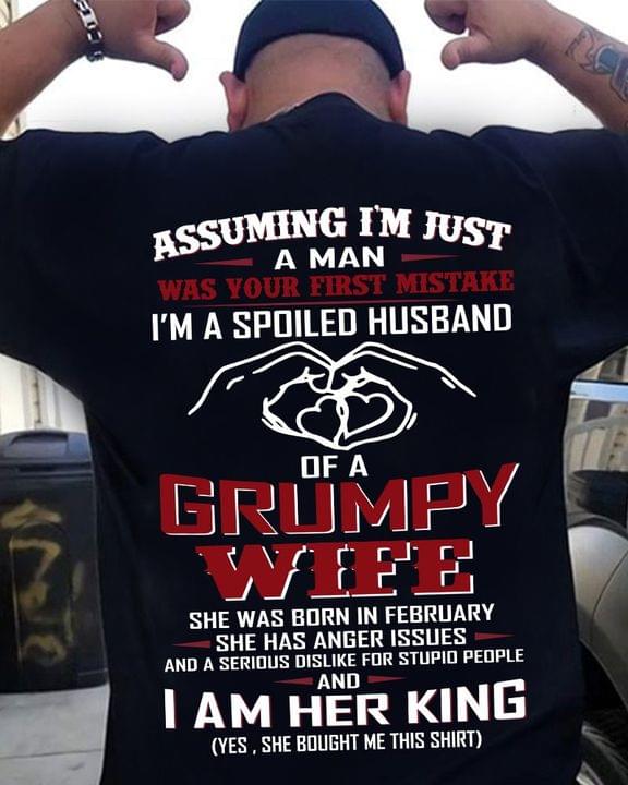 Assuming I'm Just A Man First Mistake Spoiled Husband Of A Grumpy Wife I Am Her King Shirt (back Side)