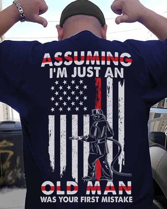 Assuming I'm Just An Old Man Was Your First Mistake Firefighter American Job Shirt