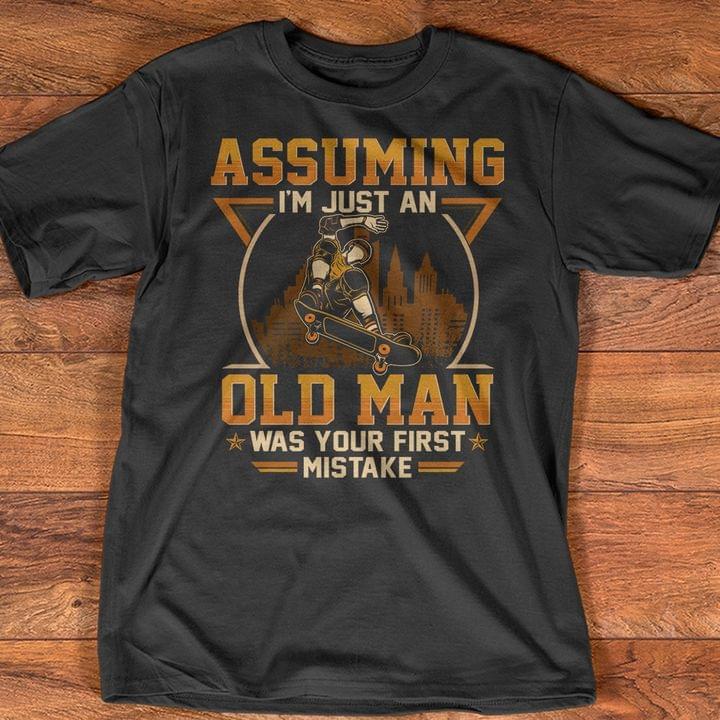 Assuming I'm Just An Old Man Was Your First Mistake Skateboard Shirt