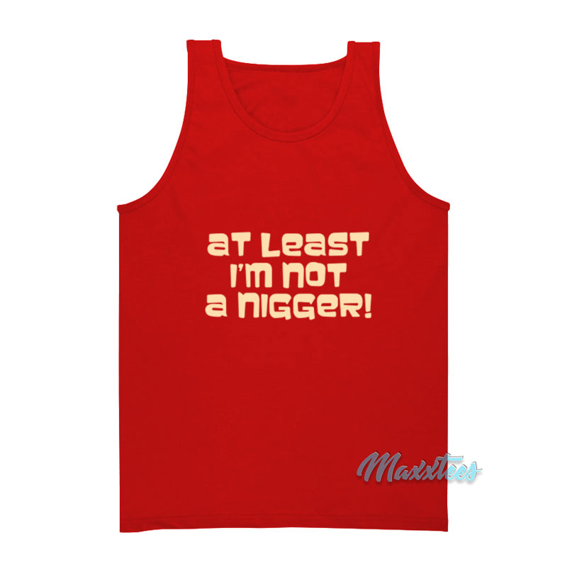 At Least I'm Not A Nigger Tank Top