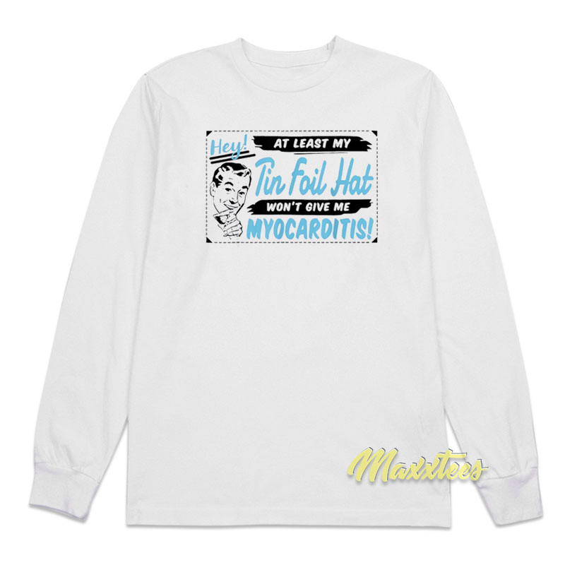 At Least My Tin Foil Hat Won't Give Me Myocarditis Long Sleeve Shirt