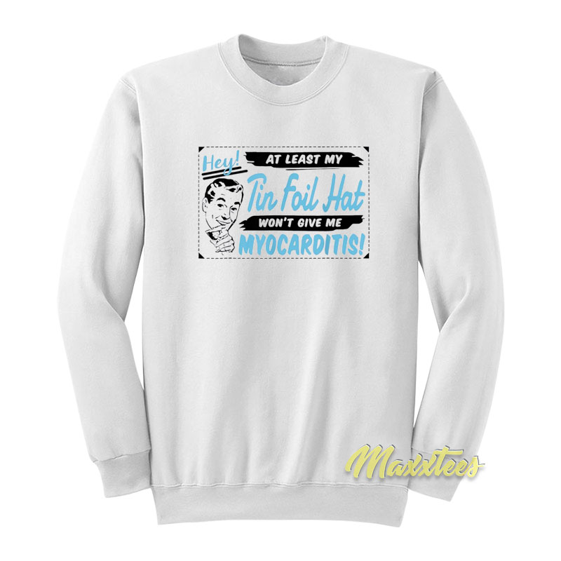 At Least My Tin Foil Hat Won't Give Me Myocarditis Sweatshirt