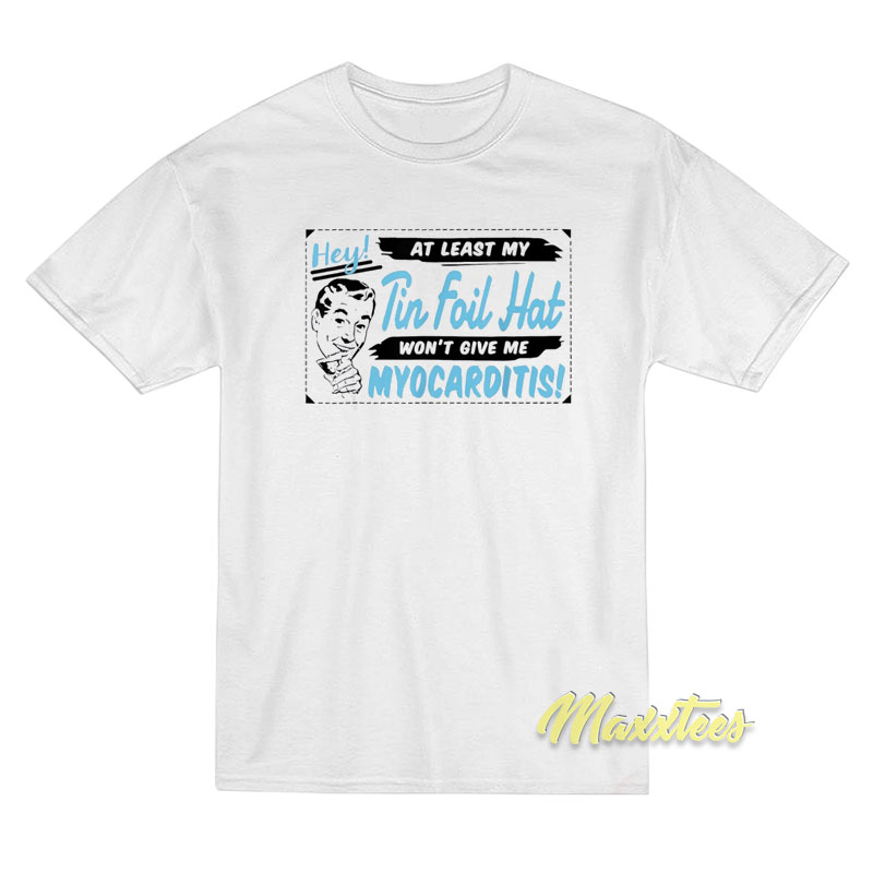 At Least My Tin Foil Hat Won't Give Me Myocarditis T-shirt