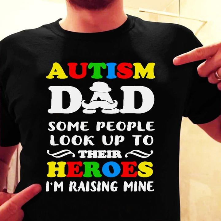 Autism Dad Some People Look Up To Their Heroes I'm Raising Mine Family Love Father Shirt