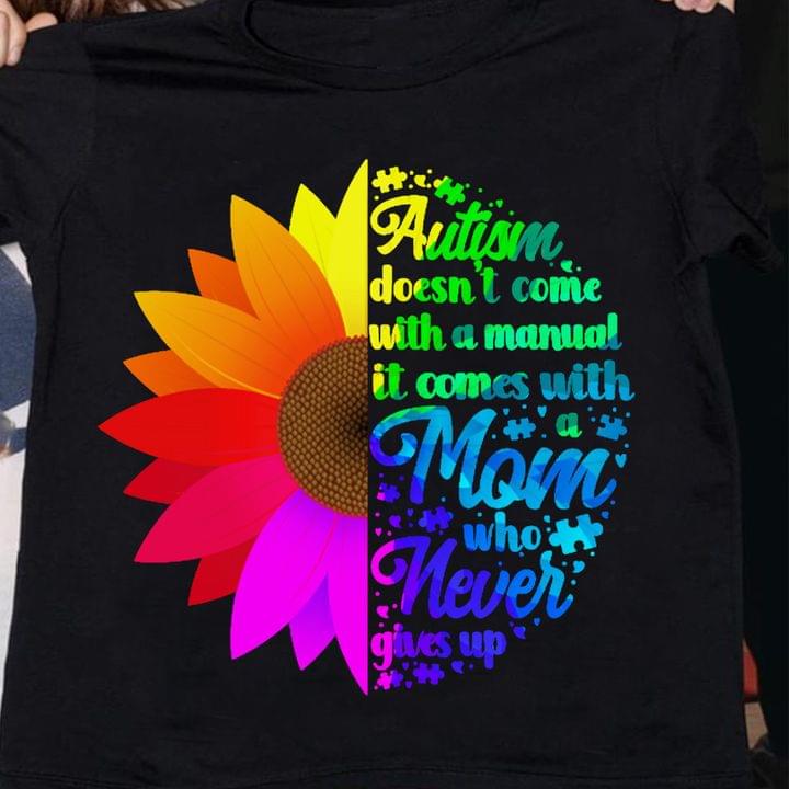 Autism Doesn't Come With A Manual It Comes With A Mom Who Never Gives Up Autism Sunflower Shirt
