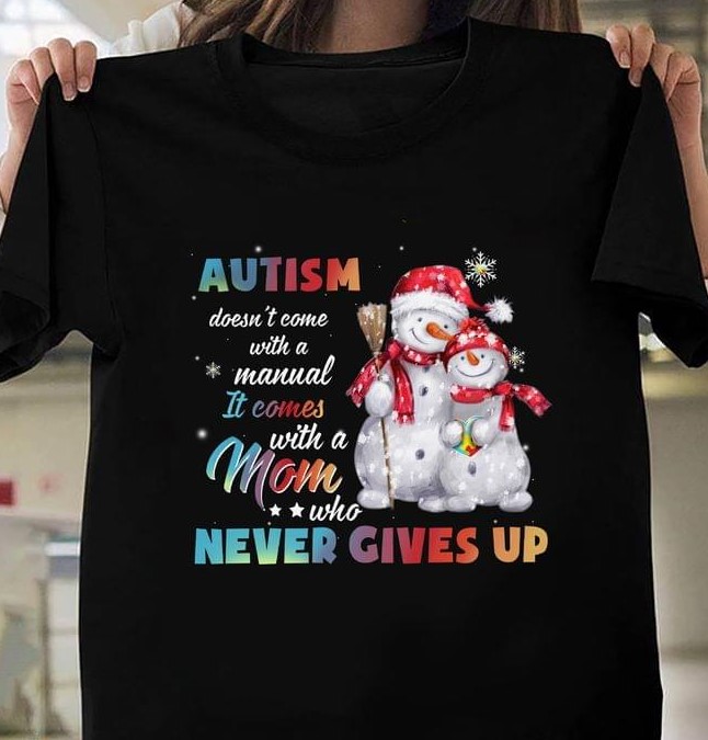 Autism Doesn't Come With A Manual It Comes With A Mom Who Never Gives Up Christmas Snowman Family Shirt