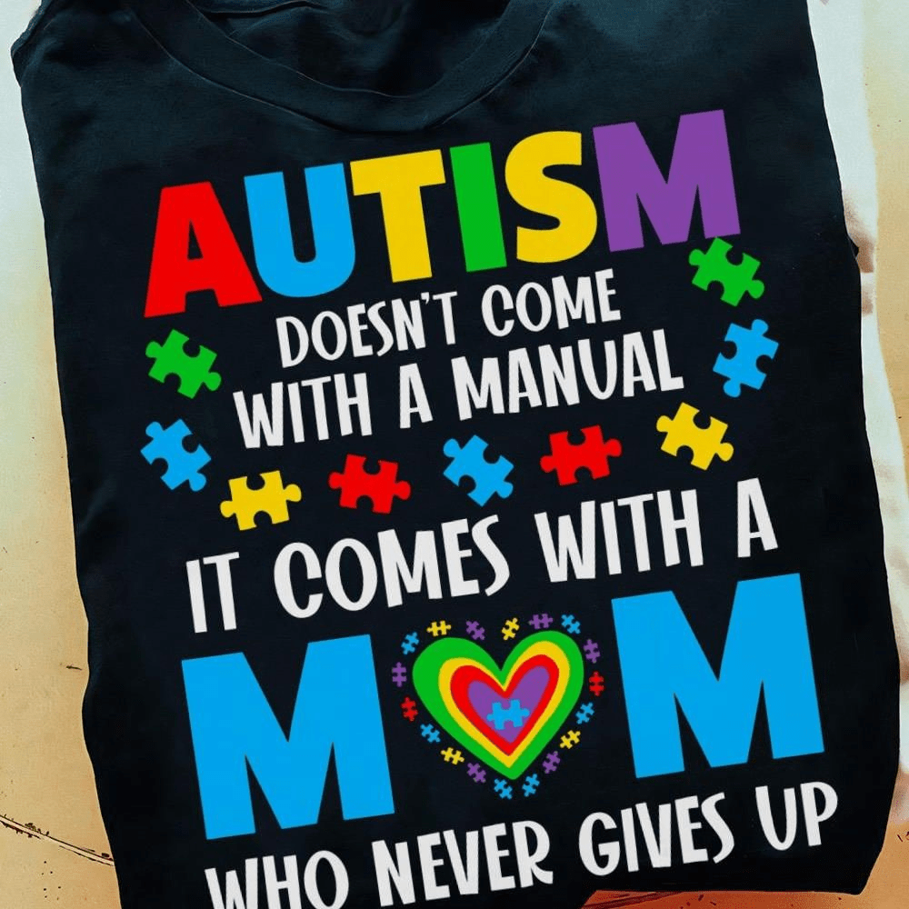 Autism Doesn't Come With A Manual It Comes With A Mom Who Never Gives Up T-shirt