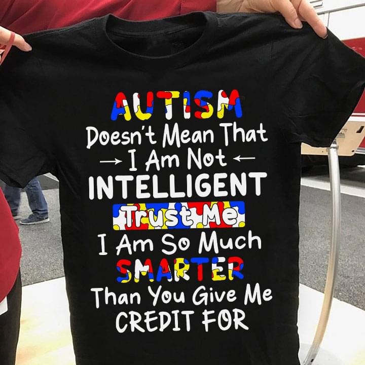 Autism Doesn't Mean That I'm Not Intelligent Trust Me I Am So Much Smarter Than You Give Me Credit For Autism Puzzle Shirt