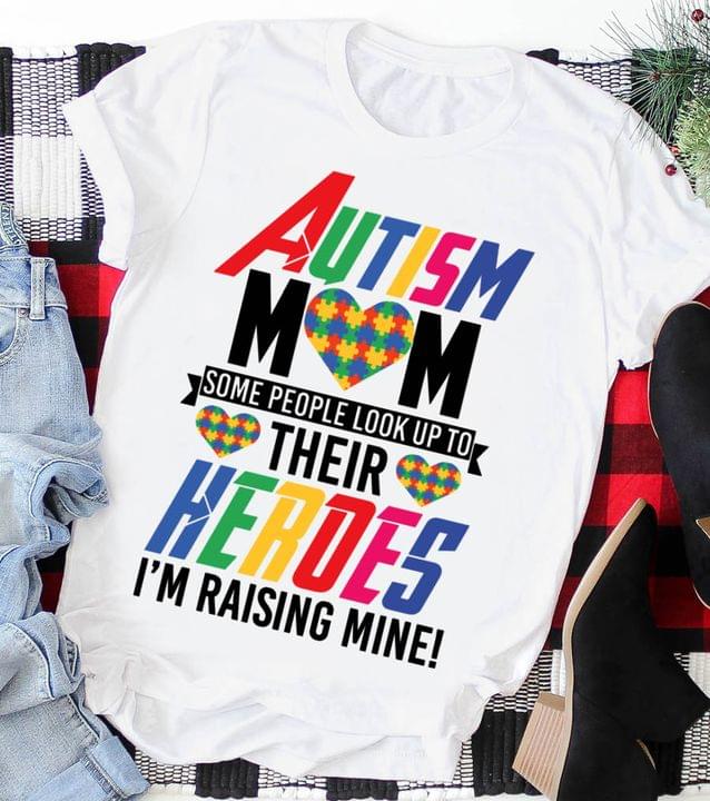 Autism Mom Some People Look Up To Their Heroes I'm Raising Mine Family Love Mother Shirt