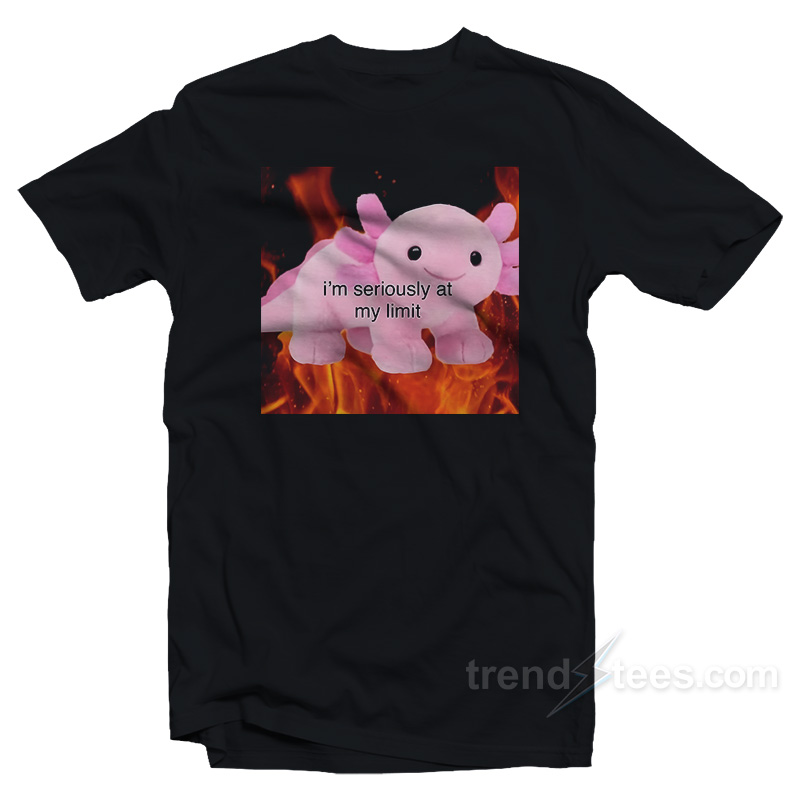 Axolotl I'm Seriously At My Limit T-shirt
