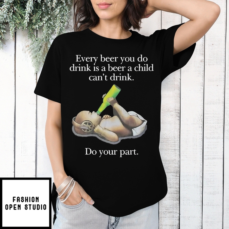 Baby Every Beer You Do Drink Is A Beer A Child Can’t Drink T-shirt