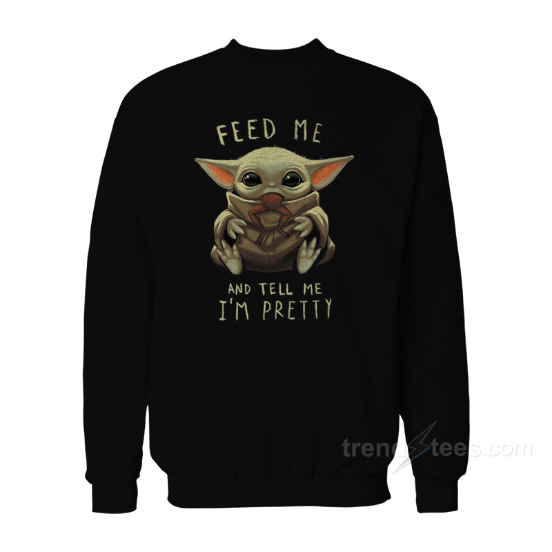 Baby Yoda Feed Me And Tell Me I'm Pretty Sweatshirt