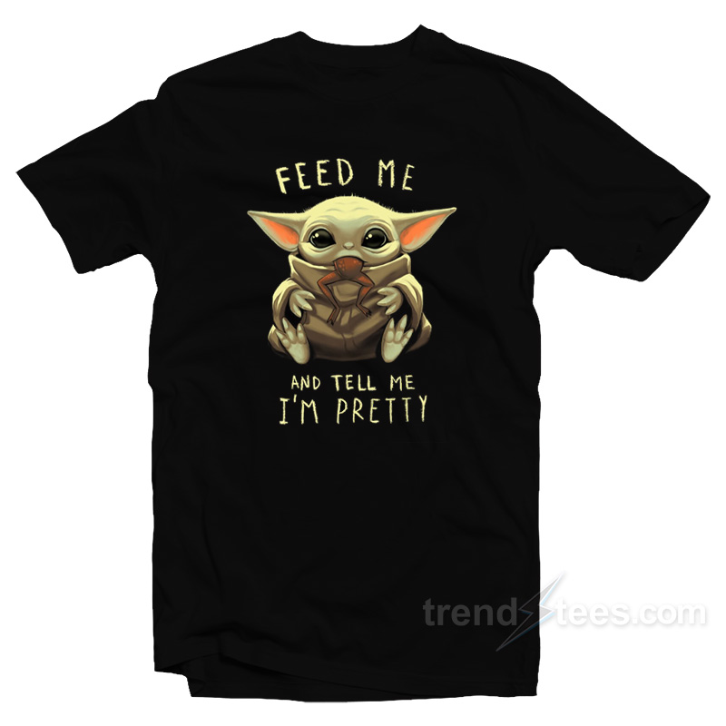 Baby Yoda Feed Me And Tell Me I'm Pretty T-shirt